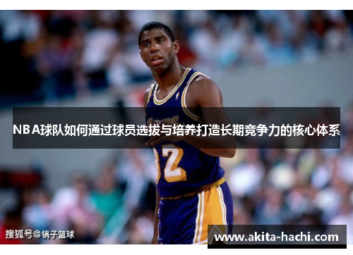 NBA球队如何通过球员选拔与培养打造长期竞争力的核心体系